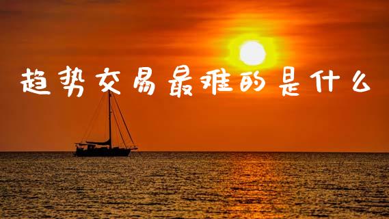 趋势交易最难的是什么_https://m.qmgjg.com_投资银行_第1张
