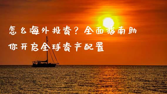 怎么海外投资？全面指南助你开启全球资产配置_https://m.qmgjg.com_资金管理_第1张