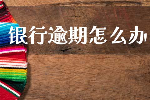 银行逾期怎么办_https://m.qmgjg.com_货币基金_第1张