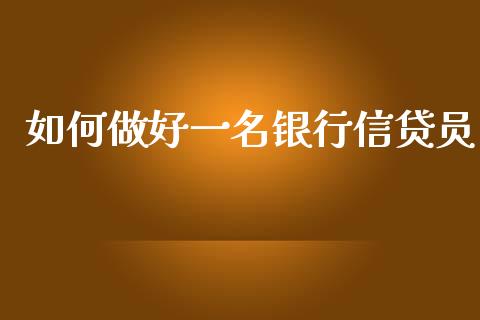 如何做好一名银行信贷员_https://m.qmgjg.com_货币基金_第1张