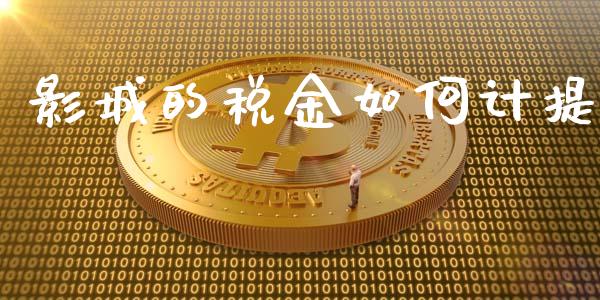 影城的税金如何计提_https://m.qmgjg.com_资金管理_第1张