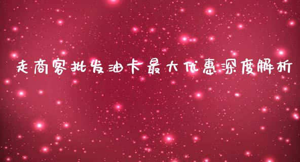 走商客批发油卡最大优惠深度解析_https://m.qmgjg.com_资金管理_第1张