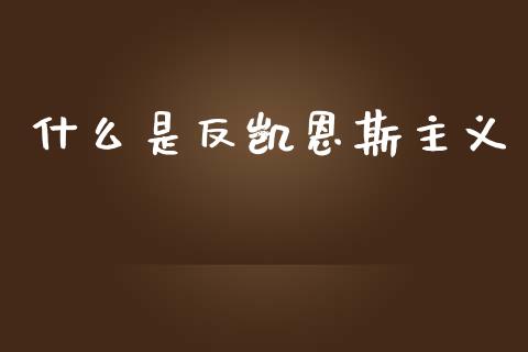 什么是反凯恩斯主义_https://m.qmgjg.com_货币基金_第1张