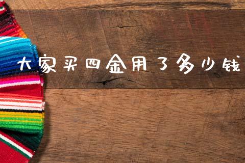 大家买四金用了多少钱_https://m.qmgjg.com_货币基金_第1张