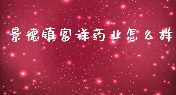 景德镇富祥药业怎么样_https://m.qmgjg.com_资金管理_第1张
