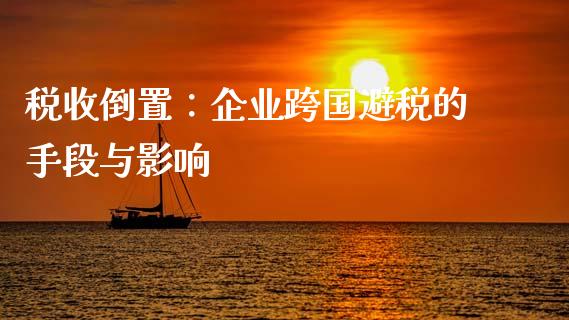 税收倒置：企业跨国避税的手段与影响_https://m.qmgjg.com_资金管理_第1张