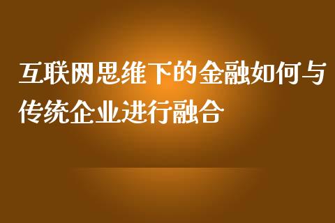 互联网思维下的金融如何与传统企业进行融合_https://m.qmgjg.com_金融市场_第1张