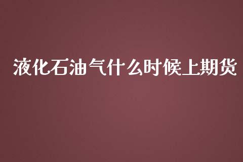 液化石油气什么时候上期货_https://m.qmgjg.com_资金管理_第1张