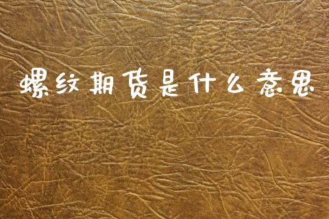 螺纹期货是什么意思_https://m.qmgjg.com_资金管理_第1张