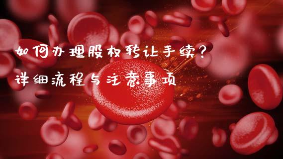 如何办理股权转让手续？ 详细流程与注意事项_https://m.qmgjg.com_投资银行_第1张