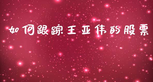 如何跟踪王亚伟的股票_https://m.qmgjg.com_资金管理_第1张