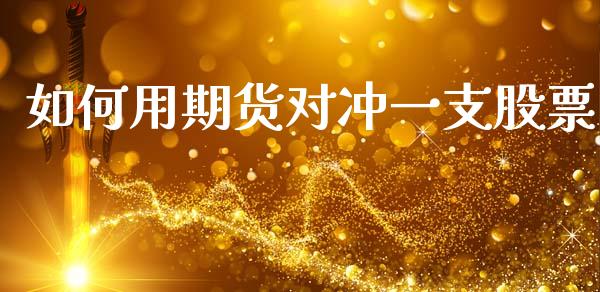 如何用期货对冲一支股票_https://m.qmgjg.com_货币基金_第1张