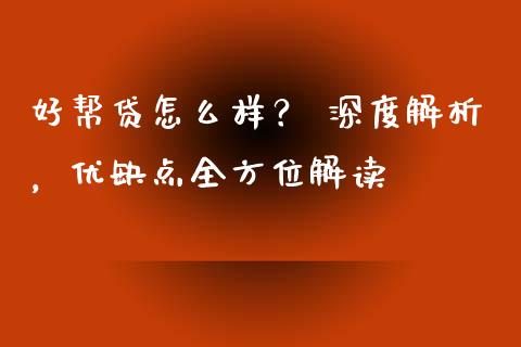 好帮贷怎么样？ 深度解析，优缺点全方位解读_https://m.qmgjg.com_金融市场_第1张