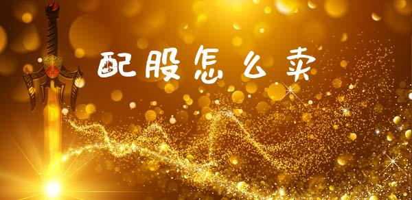 配股怎么卖_https://m.qmgjg.com_投资银行_第1张