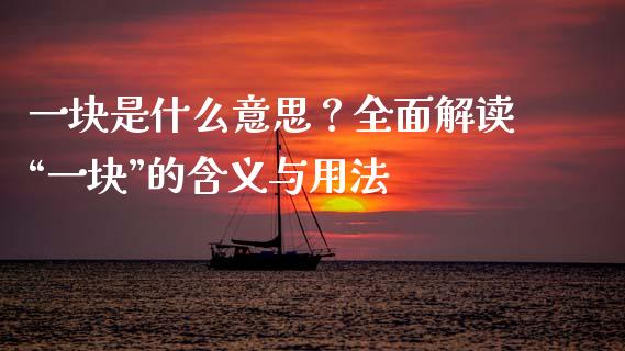 一块是什么意思？全面解读“一块”的含义与用法_https://m.qmgjg.com_资金管理_第1张