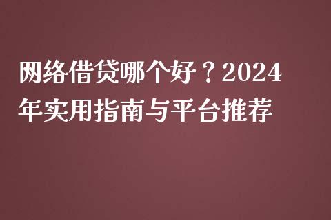 网络借贷哪个好？2024年实用指南与平台推荐_https://m.qmgjg.com_金融市场_第1张
