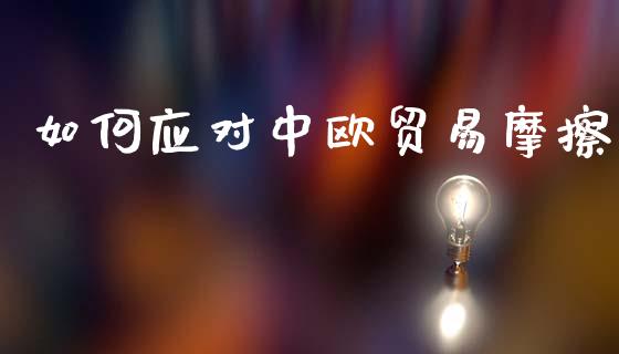 如何应对中欧贸易摩擦_https://m.qmgjg.com_投资银行_第1张