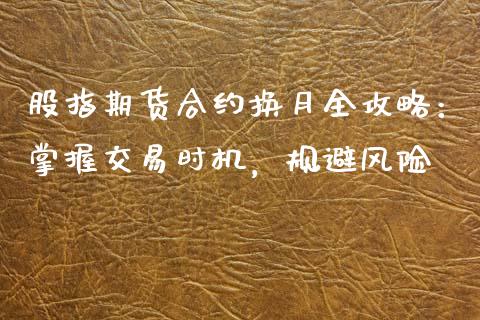 股指期货合约换月全攻略：掌握交易时机，规避风险_https://m.qmgjg.com_货币基金_第1张