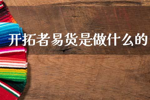 开拓者易货是做什么的_https://m.qmgjg.com_货币基金_第1张