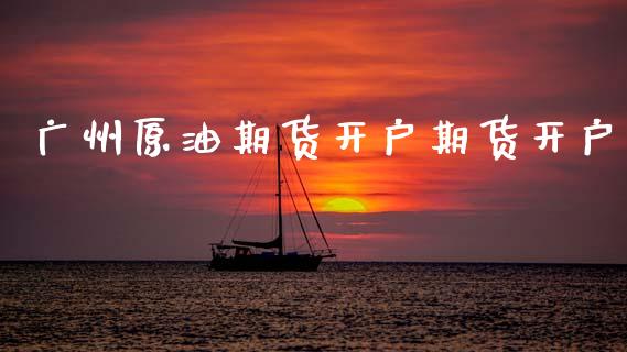 广州原油期货开户期货开户_https://m.qmgjg.com_投资银行_第1张
