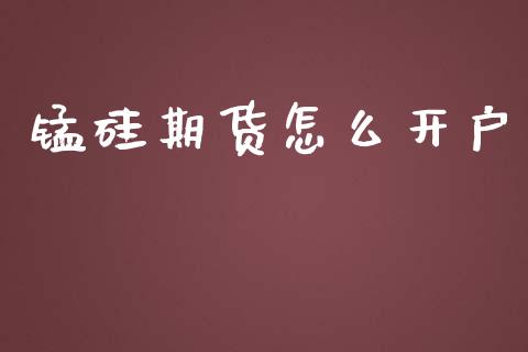 锰硅期货怎么开户_https://m.qmgjg.com_货币基金_第1张