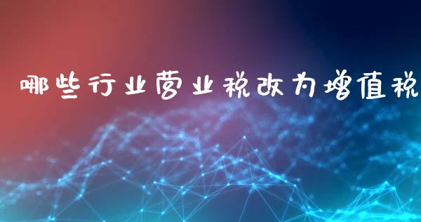 哪些行业营业税改为增值税_https://m.qmgjg.com_资金管理_第1张