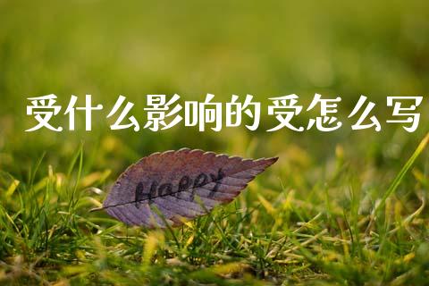 受什么影响的受怎么写_https://m.qmgjg.com_金融市场_第1张