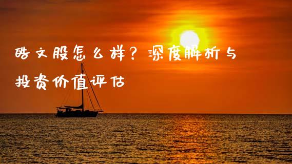 皓文股怎么样？深度解析与投资价值评估_https://m.qmgjg.com_投资银行_第1张