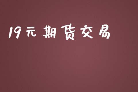 19元期货交易_https://m.qmgjg.com_资金管理_第1张