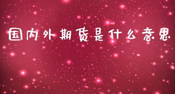 国内外期货是什么意思_https://m.qmgjg.com_资金管理_第1张