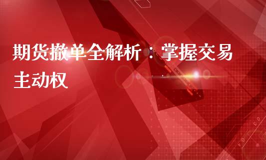 期货撤单全解析：掌握交易主动权_https://m.qmgjg.com_金融市场_第1张