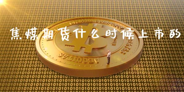 焦煤期货什么时候上市的_https://m.qmgjg.com_投资银行_第1张