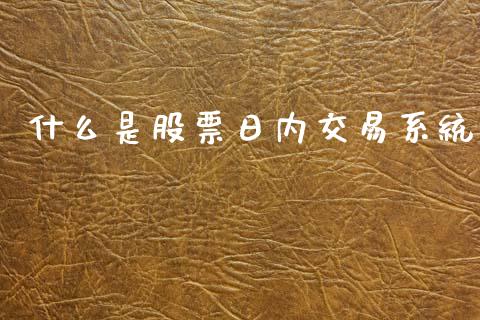 什么是股票日内交易系统_金融市场_第1张_资金管理_投资银行_金融市场_货币基金 什么是股票日内交易系统_https://m.qmgjg.com_金融市场_第1张