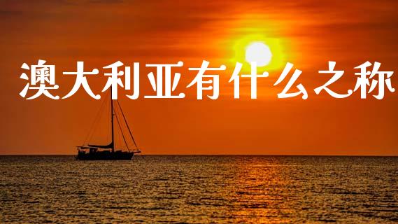 澳大利亚有什么之称_https://m.qmgjg.com_金融市场_第1张