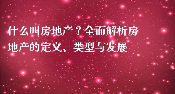 什么叫房地产？全面解析房地产的定义、类型与发展_https://m.qmgjg.com_货币基金_第1张
