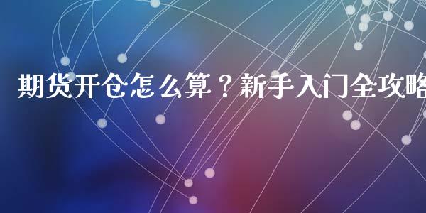 期货开仓怎么算？新手入门全攻略_https://m.qmgjg.com_资金管理_第1张