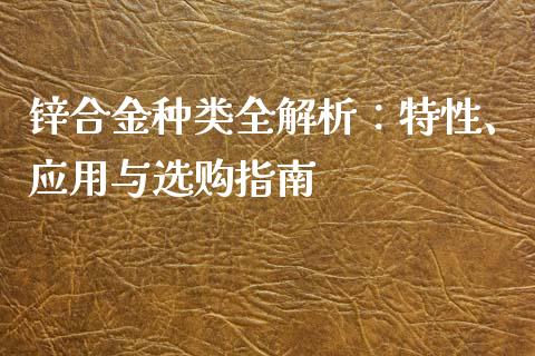 锌合金种类全解析：特性、应用与选购指南_https://m.qmgjg.com_资金管理_第1张