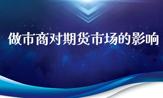 做市商对期货市场的影响_https://m.qmgjg.com_货币基金_第1张