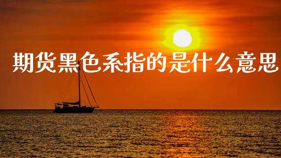 期货黑色系指的是什么意思_https://m.qmgjg.com_投资银行_第1张