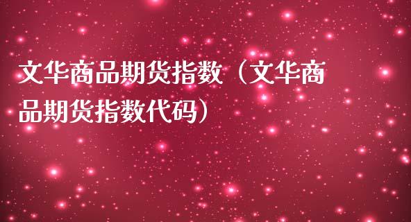 文华商品期货指数（文华商品期货指数代码）_https://m.qmgjg.com_金融市场_第1张