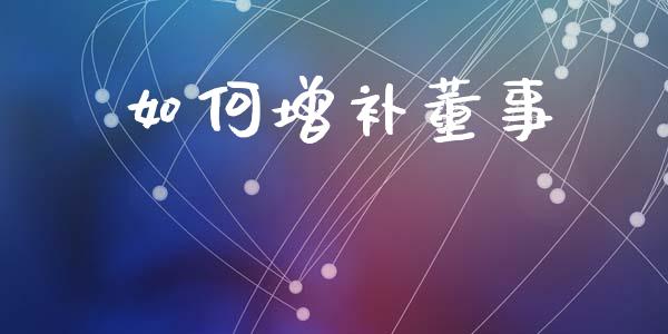 如何增补董事_https://m.qmgjg.com_金融市场_第1张