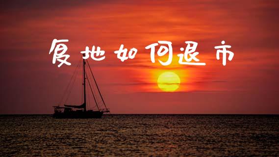 复地如何退市_货币基金_第1张_资金管理_投资银行_金融市场_货币基金 复地如何退市_https://m.qmgjg.com_货币基金_第1张