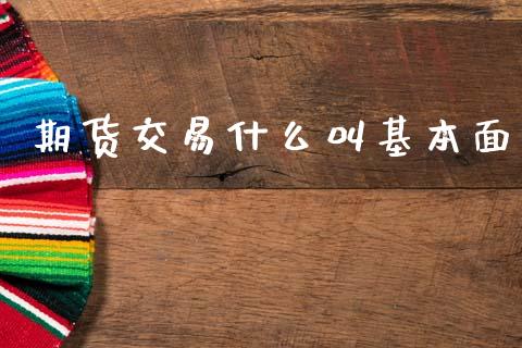 期货交易什么叫基本面_https://m.qmgjg.com_金融市场_第1张