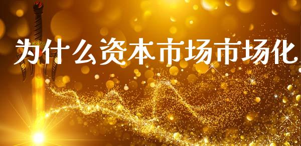 为什么资本市场市场化_https://m.qmgjg.com_金融市场_第1张