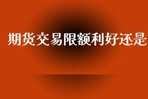 期货交易限额利好还是_https://m.qmgjg.com_资金管理_第1张