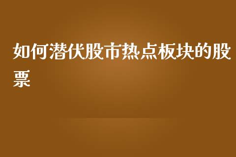 如何潜伏股市热点板块的股票_https://m.qmgjg.com_金融市场_第1张
