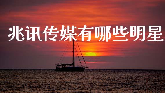 兆讯传媒有哪些明星_https://m.qmgjg.com_金融市场_第1张