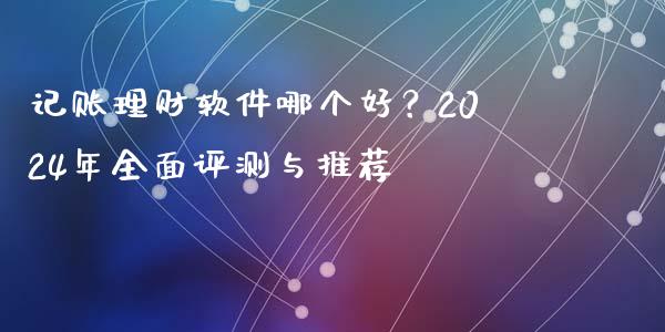 记账理财软件哪个好？2024年全面评测与推荐_https://m.qmgjg.com_投资银行_第1张