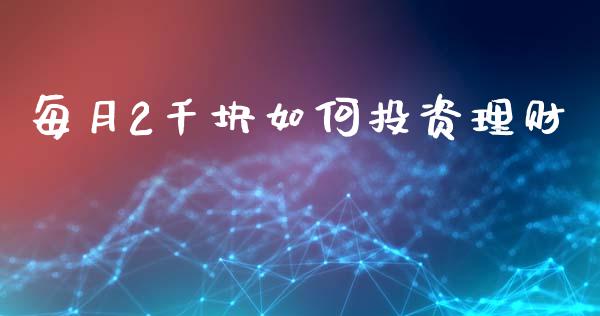 每月2千块如何投资理财_https://m.qmgjg.com_货币基金_第1张