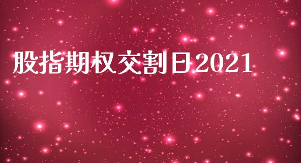股指期权交割日2021_https://m.qmgjg.com_投资银行_第1张